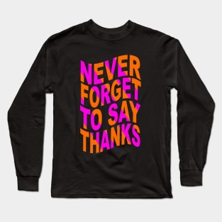 Never forget to say thanks Long Sleeve T-Shirt